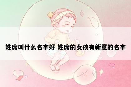 姓席叫什么名字好 姓席的女孩有新意的名字